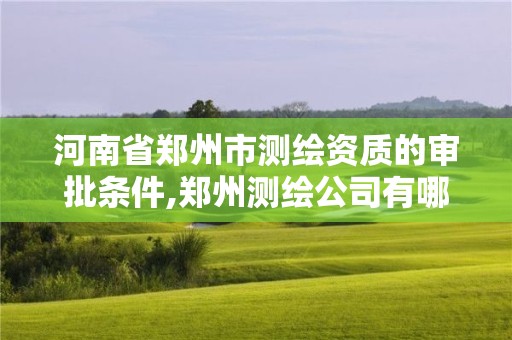 河南省鄭州市測繪資質的審批條件,鄭州測繪公司有哪些是正規的。