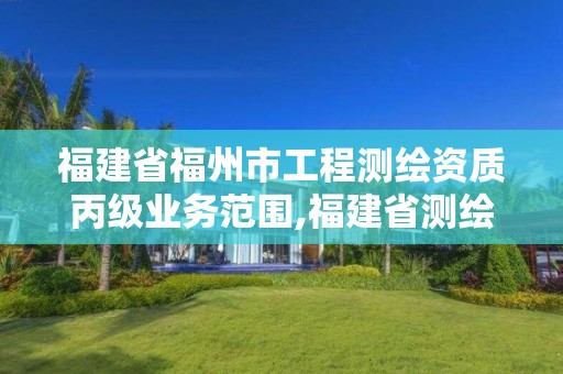 福建省福州市工程測繪資質(zhì)丙級業(yè)務(wù)范圍,福建省測繪單位名單。