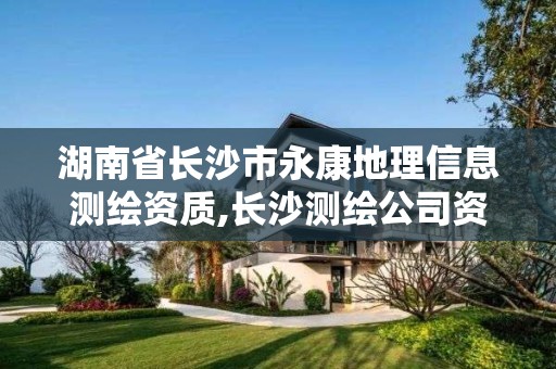 湖南省長沙市永康地理信息測繪資質(zhì),長沙測繪公司資質(zhì)有哪家。