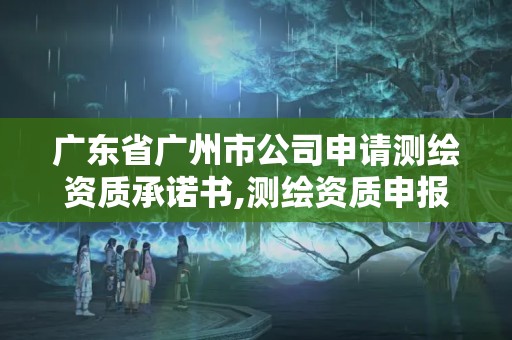 廣東省廣州市公司申請測繪資質承諾書,測繪資質申報。