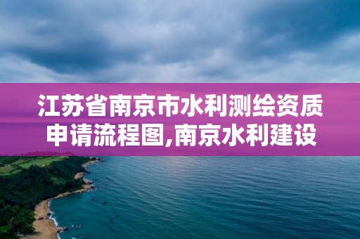 江蘇省南京市水利測繪資質申請流程圖,南京水利建設工程檢測中心。