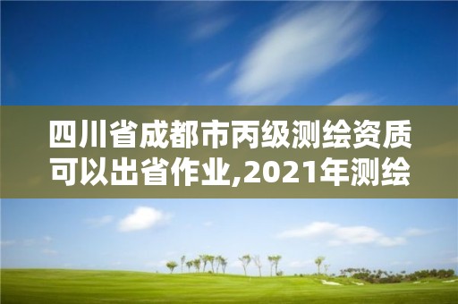 四川省成都市丙級測繪資質可以出省作業,2021年測繪丙級資質申報條件。