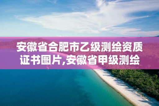 安徽省合肥市乙級測繪資質證書圖片,安徽省甲級測繪資質單位。