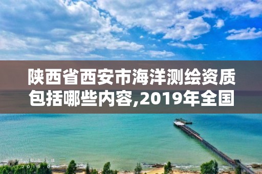 陜西省西安市海洋測繪資質(zhì)包括哪些內(nèi)容,2019年全國海洋測繪甲級資質(zhì)單位。