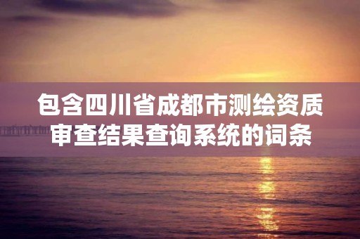 包含四川省成都市測繪資質審查結果查詢系統的詞條