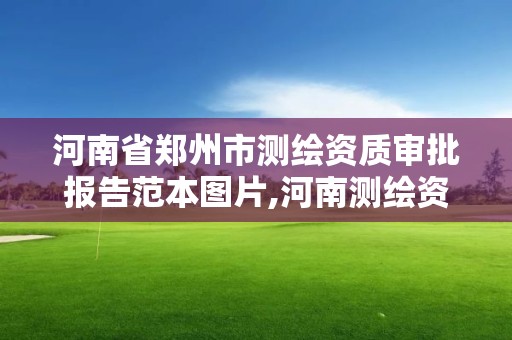 河南省鄭州市測繪資質審批報告范本圖片,河南測繪資質公示。