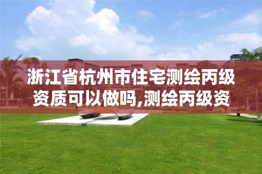 浙江省杭州市住宅測繪丙級資質可以做嗎,測繪丙級資質申請需要什么條件。