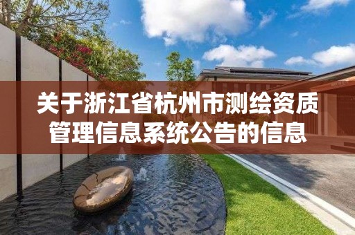 關于浙江省杭州市測繪資質管理信息系統公告的信息