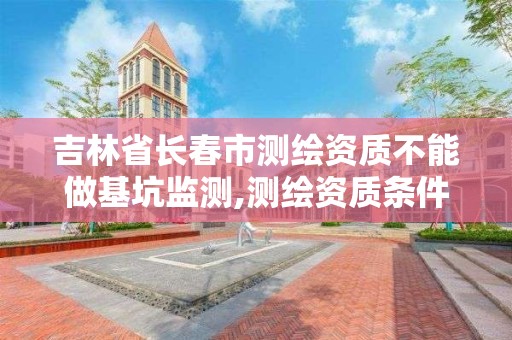 吉林省長春市測繪資質不能做基坑監測,測繪資質條件。