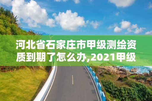 河北省石家莊市甲級測繪資質到期了怎么辦,2021甲級測繪資質延期公告。