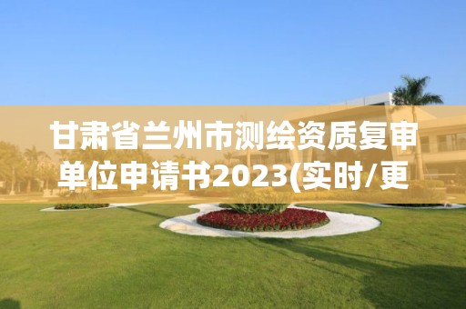 甘肅省蘭州市測繪資質(zhì)復審單位申請書2023(實時/更新中)