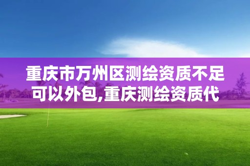 重慶市萬州區測繪資質不足可以外包,重慶測繪資質代辦。