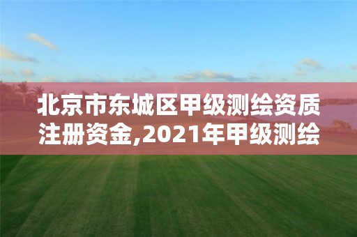 北京市東城區甲級測繪資質注冊資金,2021年甲級測繪資質。