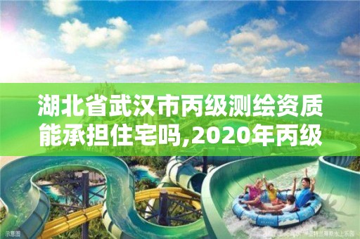 湖北省武漢市丙級測繪資質(zhì)能承擔(dān)住宅嗎,2020年丙級測繪資質(zhì)會取消嗎。