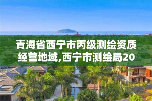 青海省西寧市丙級測繪資質(zhì)經(jīng)營地域,西寧市測繪局2020招聘。