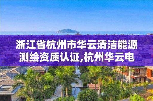 浙江省杭州市華云清潔能源測繪資質認證,杭州華云電力設計院。