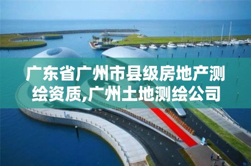 廣東省廣州市縣級房地產(chǎn)測繪資質(zhì),廣州土地測繪公司。