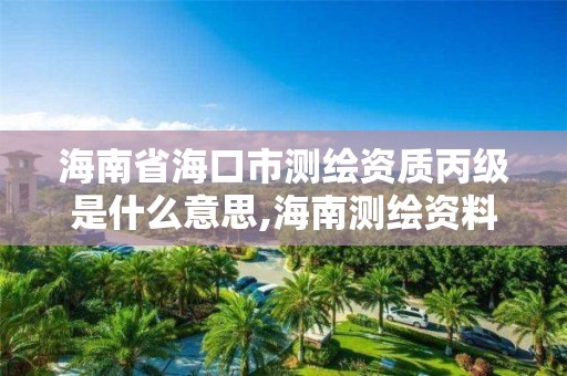 海南省海口市測繪資質丙級是什么意思,海南測繪資料信息中心。