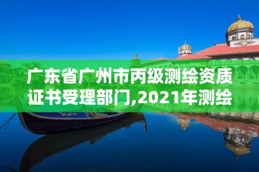 廣東省廣州市丙級測繪資質(zhì)證書受理部門,2021年測繪資質(zhì)丙級申報(bào)條件。