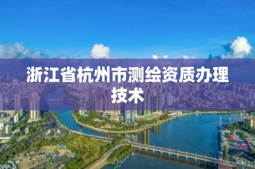 浙江省杭州市測繪資質辦理技術