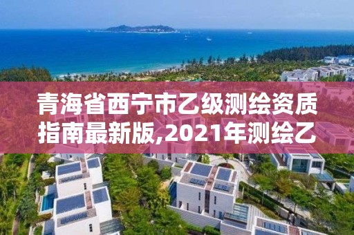 青海省西寧市乙級測繪資質指南最新版,2021年測繪乙級資質。