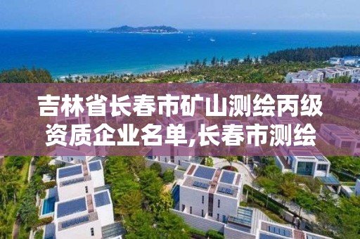 吉林省長春市礦山測繪丙級資質企業名單,長春市測繪公司招聘。