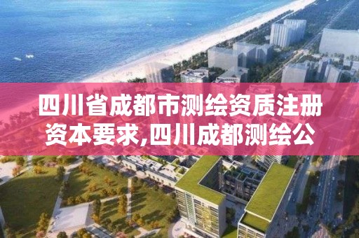 四川省成都市測繪資質注冊資本要求,四川成都測繪公司。