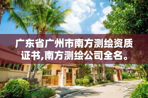 廣東省廣州市南方測繪資質證書,南方測繪公司全名。