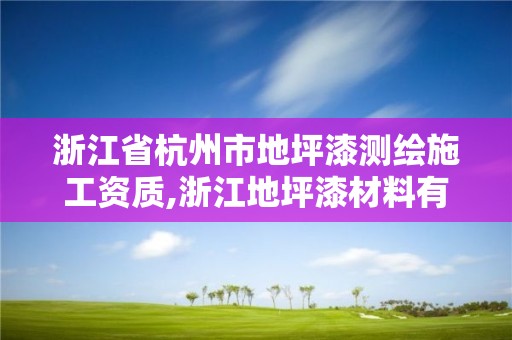 浙江省杭州市地坪漆測繪施工資質(zhì),浙江地坪漆材料有限公司。