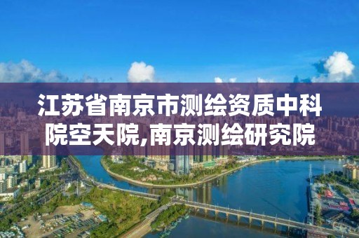 江蘇省南京市測繪資質中科院空天院,南京測繪研究院。