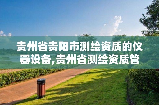 貴州省貴陽市測繪資質的儀器設備,貴州省測繪資質管理規定。