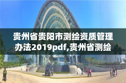 貴州省貴陽市測繪資質(zhì)管理辦法2019pdf,貴州省測繪資質(zhì)管理?xiàng)l例。