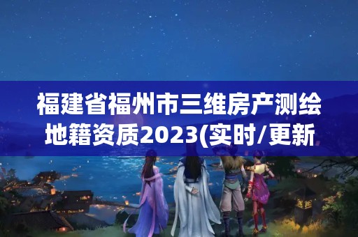 福建省福州市三維房產測繪地籍資質2023(實時/更新中)