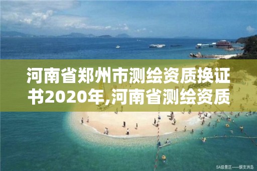 河南省鄭州市測(cè)繪資質(zhì)換證書2020年,河南省測(cè)繪資質(zhì)查詢。