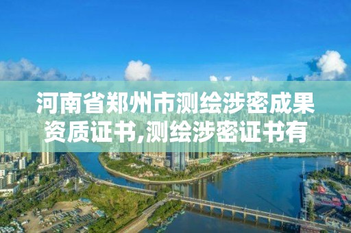 河南省鄭州市測繪涉密成果資質(zhì)證書,測繪涉密證書有效期幾年。