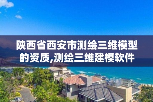 陜西省西安市測繪三維模型的資質(zhì),測繪三維建模軟件。