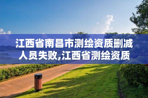 江西省南昌市測繪資質刪減人員失敗,江西省測繪資質單位公示名單。