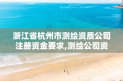 浙江省杭州市測繪資質公司注冊資金要求,測繪公司資質條件。