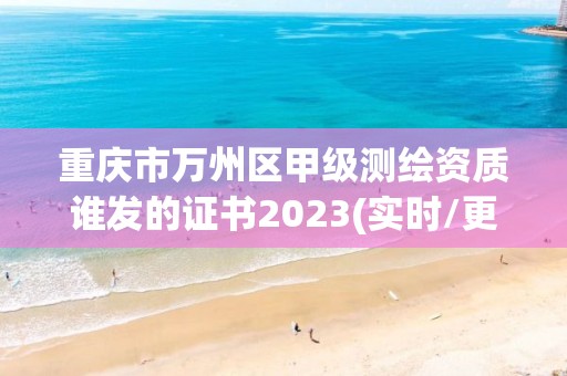 重慶市萬州區甲級測繪資質誰發的證書2023(實時/更新中)