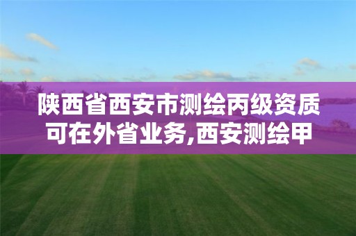 陜西省西安市測繪丙級資質(zhì)可在外省業(yè)務(wù),西安測繪甲級資質(zhì)的單位。