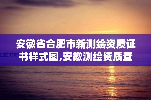 安徽省合肥市新測繪資質證書樣式圖,安徽測繪資質查詢系統。