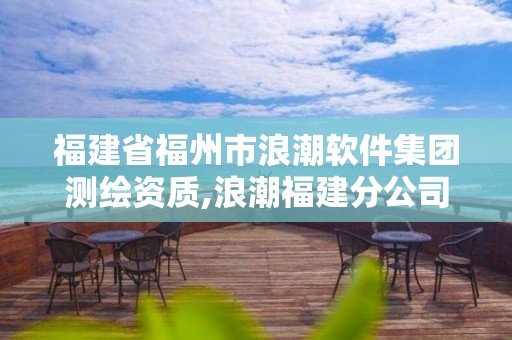 福建省福州市浪潮軟件集團(tuán)測(cè)繪資質(zhì),浪潮福建分公司。