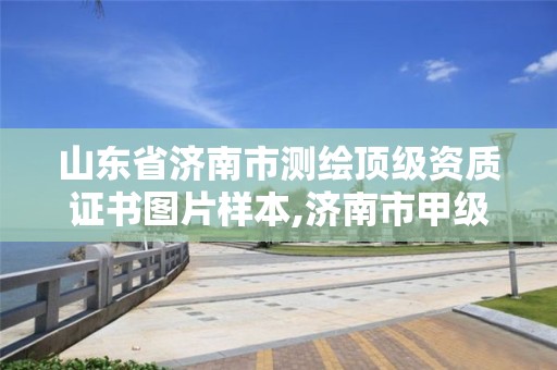 山東省濟南市測繪頂級資質證書圖片樣本,濟南市甲級測繪資質單位。