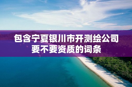 包含寧夏銀川市開測繪公司要不要資質的詞條