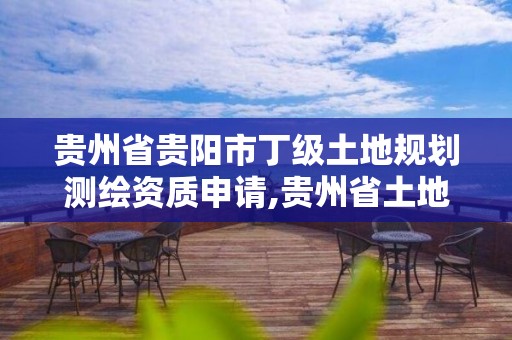 貴州省貴陽市丁級土地規劃測繪資質申請,貴州省土地規劃資質單位。