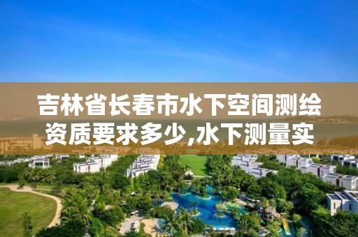 吉林省長春市水下空間測繪資質(zhì)要求多少,水下測量實施方案。