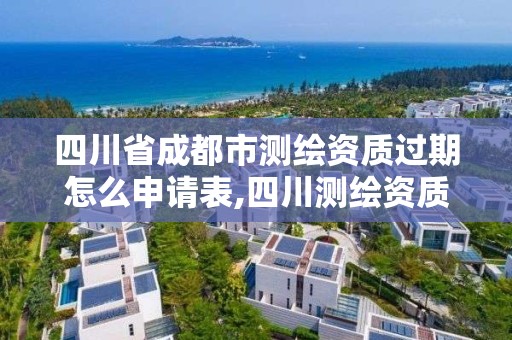 四川省成都市測繪資質過期怎么申請表,四川測繪資質查詢。