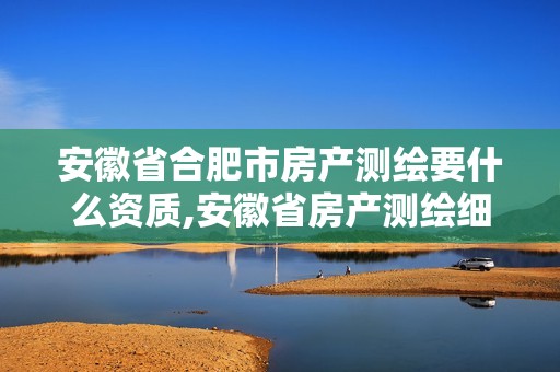 安徽省合肥市房產(chǎn)測(cè)繪要什么資質(zhì),安徽省房產(chǎn)測(cè)繪細(xì)則。