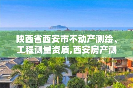 陜西省西安市不動產(chǎn)測繪、工程測量資質(zhì),西安房產(chǎn)測繪。