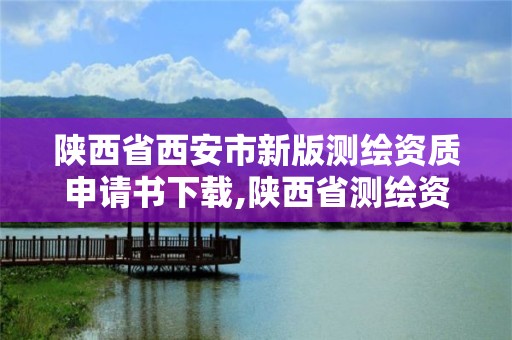 陜西省西安市新版測繪資質申請書下載,陜西省測繪資質單位質量保證體系考核細則。